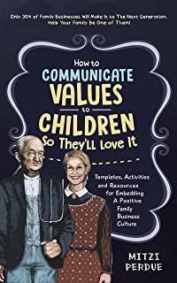How to Communicate Values to Children: Templates, Activities, and Resources for Embedding a Positive Family Business Culture