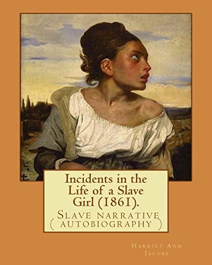 Incidents in the Life of a Slave Girl (1861). By: Harriet Ann Jacobs: Jacobs wrote an autobiographical novel, Incidents in the Life of a Slave Girl, f