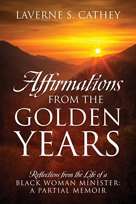 Affirmations from the Golden Years: Reflections from the Life of a Black Woman Minister: A Partial Memoir