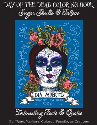 Day of the Dead Coloring Book: : Sugar Skulls & Tattoos; Bonus: Day of the Dead Interesting Facts & Quotes: Adults & Older Children; Use markers, gel