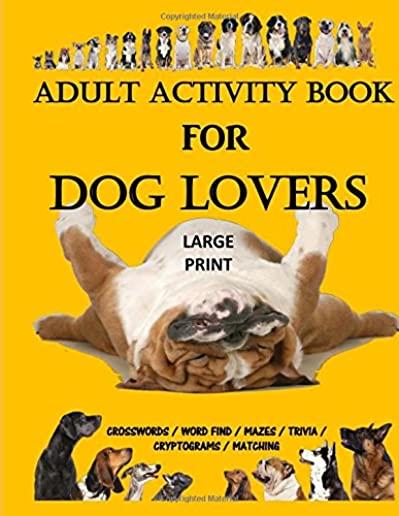Adult Activity Book for Dog Lovers: Dog Activity Book: Dog Activity Book: Gifts for Dog Lovers: Large Print Word Search, Crosswords, Matching, Trivia