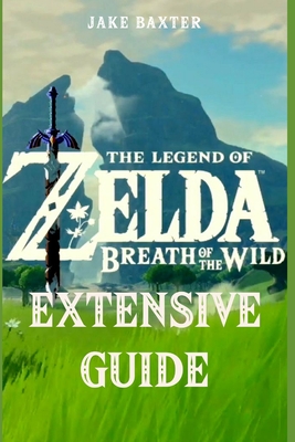The Legend of Zelda: Breath of the Wild Extensive Guide: Shrines, Quests, Strategies, Recipes, Locations, How Tos and More