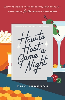 How to Host a Game Night: What to Serve, Who to Invite, How to Play--Strategies for the Perfect Game Night