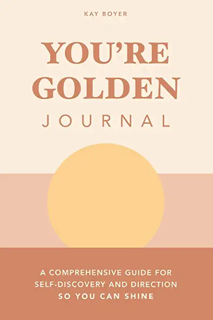 You're Golden Journal: A Comprehensive Guide for Self-Discovery and Direction so You Can Shine