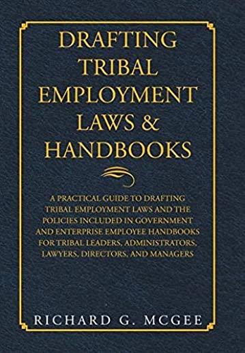 Drafting Tribal Employment Laws & Handbooks: A Practical Guide to Drafting Tribal Employment Laws and the Policies Included in Government and Enterpri