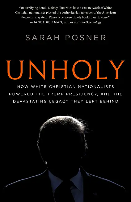 Unholy: How White Christian Nationalists Powered the Trump Presidency, and the Devastating Legacy They Left Behind