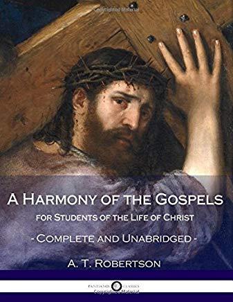 A Harmony of the Gospels, for Students of the Life of Christ: Complete and Unabridged