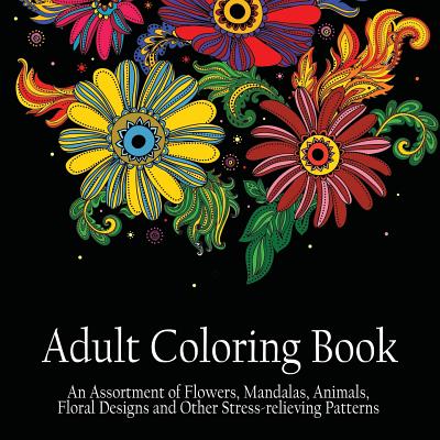 Adult Coloring Book: An Assortment of Flowers, Mandalas, Animals, Floral Designs and Other Stress Relieving Patterns to Color [[8.5 x 8.5 /