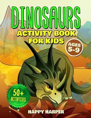 Dinosaurs Activity Book For Kids Ages 5-9: The Ultimate Fun Dinosaur Activity Gift Book For Boys and Girls Ages 5, 6, 7, 8 and 9 Years Old With 50+ Ac