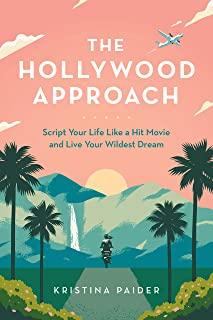 The Hollywood Approach: Script Your Life Like a Hit Movie and Live Your Wildest Dream