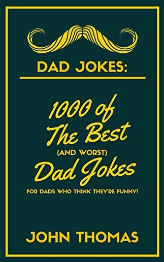 Dad Jokes: 1000 of The Best (and WORST) DAD JOKES: For Dads who THINK they're funny!