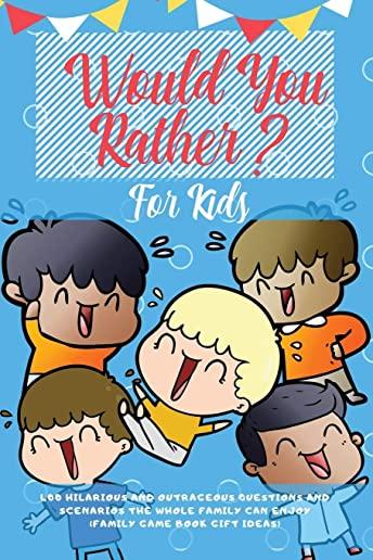 Would You Rather For Kids: 400 Hilarious and Outrageous Questions and Scenarios The Whole Family can Enjoy (Family Game Book Gift Ideas)