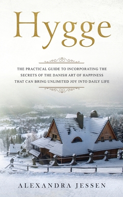 Hygge: The Practical Guide to Incorporating The Secrets of the Danish art of Happiness That can Bring Unlimited Joy into Dail