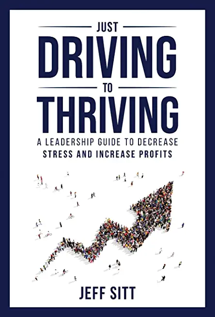 Just Driving to Thriving: A Leadership Guide to Decrease Stress and Increase Profits
