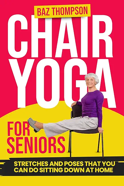 Chair Yoga for Seniors: Guided Exercises for Elderly to Improve Balance, Flexibility and Increase Strength After 60