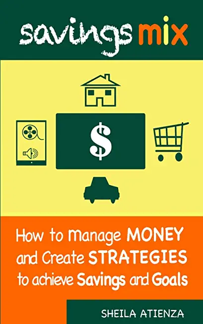 Savings Mix: How to Manage Money and Create Strategies to Achieve Savings and Goals