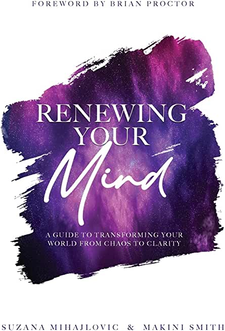 Renewing Your Mind: A Guide To Transforming Your World From Chaos To Clarity