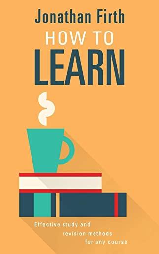 How to Learn: Effective study and revision methods for any course