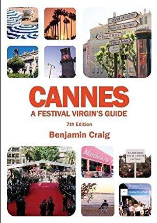 Cannes - A Festival Virgin's Guide (7th Edition): Attending the Cannes Film Festival, for Filmmakers and Film Industry Professionals
