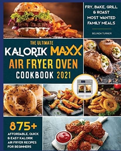 The Ultimate Kalorik Maxx Air Fryer Oven Cookbook 2021: Fry, Bake, Grill & Roast Most Wanted Family Meals