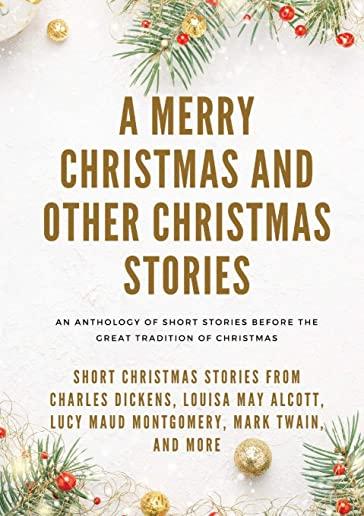 A Merry Christmas and Other Christmas Stories: Short Christmas Stories from Charles Dickens, Louisa May Alcott, Lucy Maud Montgomery, Mark Twain, and