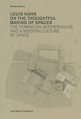 Louis Kahn: On the Thoughtful Making of Spaces: The Dominican Motherhouse and a Modern Culture of Space