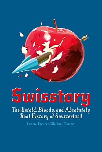 Swisstory: The Untold, Bloody, and Absolutely Real History of Switzerland