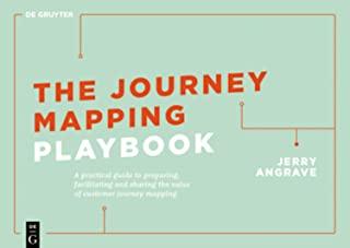 The Journey Mapping Playbook: A Practical Guide to Preparing, Facilitating and Unlocking the Value of Customer Journey Mapping