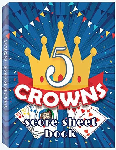5 Crowns Score Sheet Book: 100 Personal Score Sheets for Game Recording, Five Crowns Game Record Keeper, 5 Crowns Score Sheets