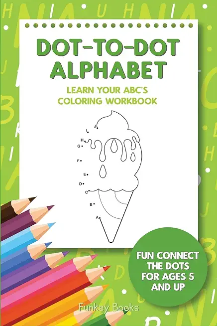 Dot-To-Dot Alphabet - Learn Your ABC's Coloring Workbook: Fun Connect The Dots For Ages 5 and Up