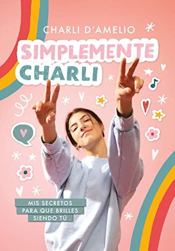 Simplemente Charli: MIS Secretos Para Que Brilles Siendo TÃº / Essentially Charli: The Ultimate Guide to Keeping It Real