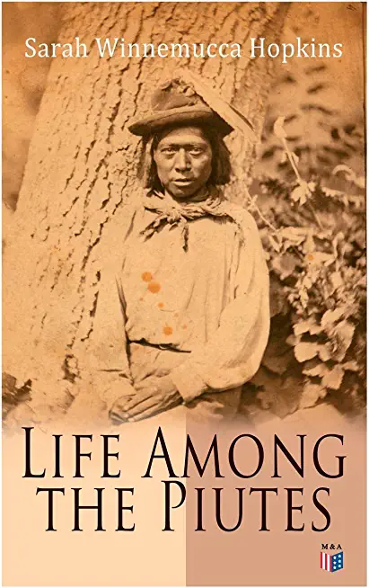 Life Among the Piutes: The First Autobiography of a Native American Woman: First Meeting of Piutes and Whites, Domestic and Social Moralities