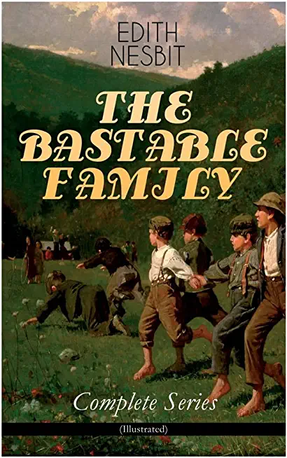 THE BASTABLE FAMILY - Complete Series (Illustrated): The Treasure Seekers, The Wouldbegoods, The New Treasure Seekers & Oswald Bastable and Others (Ad