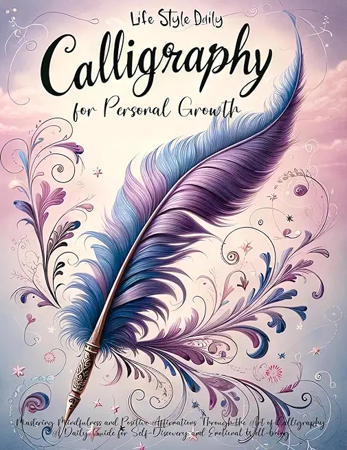 Daily Mindful Lettering: Mastering Mindfulness and Positive Affirmations Through the Art of Calligraphy A Daily Guide for Self-Discovery and Em