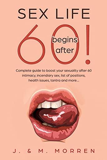 Sex life begins after... 60!: Complete guide to boost your sexuality after 60 - intimacy, incendiary sex, list of positions, health issues, tantra a