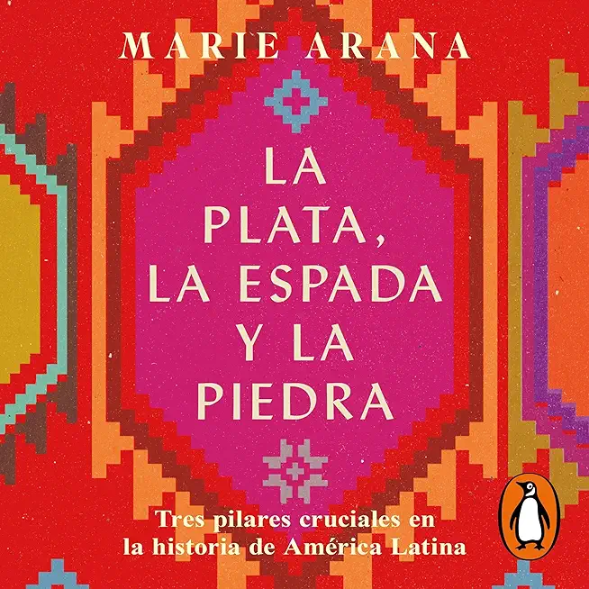 La Plata, La Espada Y La Piedra: Tres Pilares Cruciales En La Historia de AmÃ©ric a / Silver, Sword, and Stone: The Story of Latin America