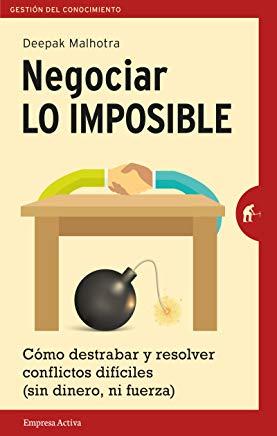 Negociar Lo Imposible: Como Destrabar y Resolver Conflictos Dificiles (Sin Dinero, Ni Fuerza) = Negotiating the Impossible