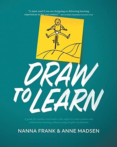 Draw to Learn: A guide for teachers and leaders who aspire to create curious and collaborative learning cultures using Graphic Facili