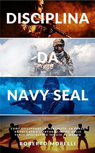 Disciplina da Navy Seal: Come sviluppare la mentalitÃ , la forza di volontÃ  e l'autodisciplina delle forze speciali piÃ¹ temute al mondo