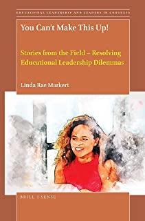 You Can't Make This Up!: Stories from the Field - Resolving Educational Leadership Dilemmas