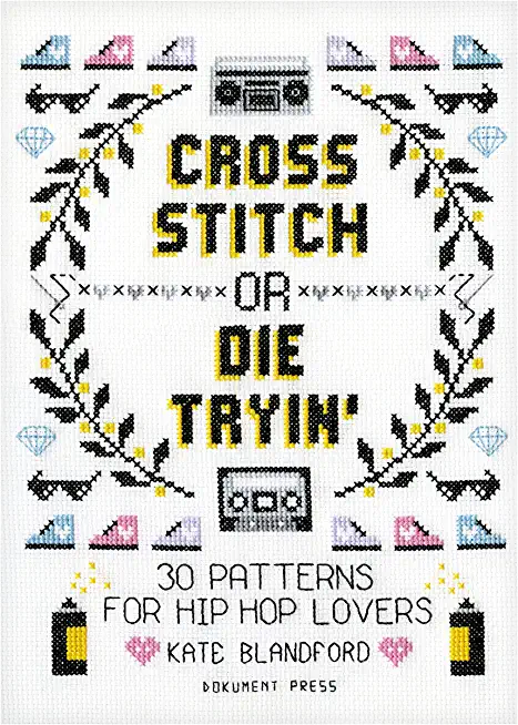 Cross Stitch or Die Tryin': 30 Patterns for Hip Hop Lovers