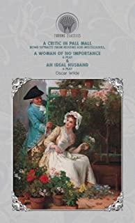 A Critic in Pall Mall: Being Extracts from Reviews and Miscellanies, A Woman of No Importance: A Play & An Ideal Husband: A Play