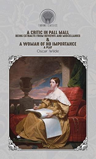 A Critic in Pall Mall: Being Extracts from Reviews and Miscellanies & A Woman of No Importance: A Play