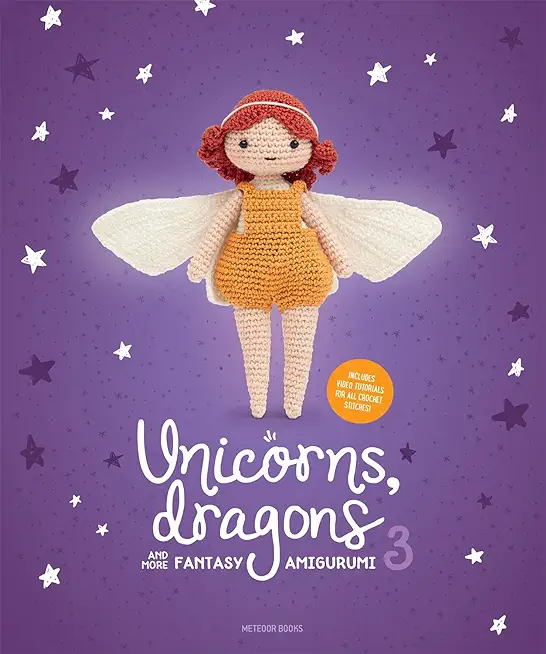 Unicorns, Dragons and More Fantasy Amigurumi 3: Bring 14 Wondrous Characters to Life!
