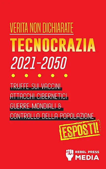 VeritÃ  non Dichiarate: Tecnocrazia 2030 - 2050: Truffe sui Vaccini, Attacchi Cibernetici, Guerre Mondiali e Controllo della Popolazione; Espo