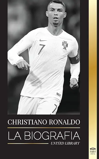 Cristiano Ronaldo: La biografÃ­a de un prodigio portuguÃ©s; de empobrecido a superestrella del fÃºtbol