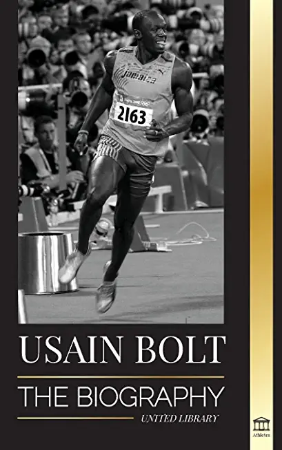 Usain Bolt: The Biography of the Fastest Man that Runs Faster than Lightning