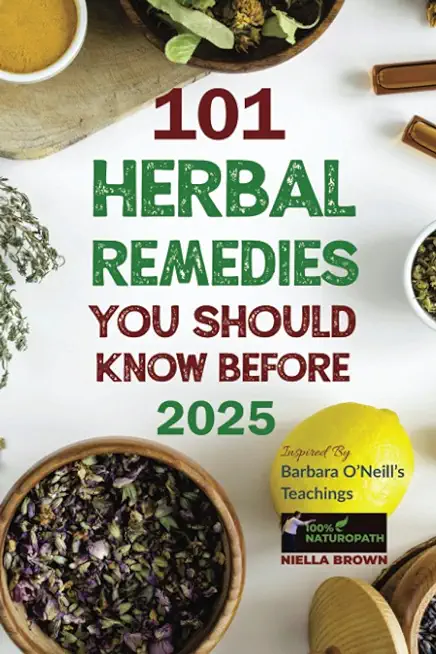 101 Herbal Remedies You Should Know Before 2025 Inspired By Barbara O'Neill's Teachings: What BIG Pharma Doesn't Want You to Know