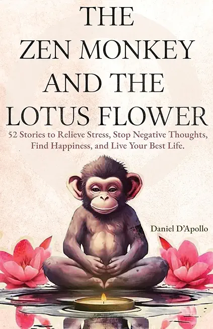 The Zen Monkey and The Lotus Flower: 52 Stories to Relieve Stress, Stop Negative Thoughts, Find Happiness, and Live Your Best Life.
