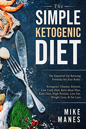 Keto Diet - The Simple Ketogenic Diet: The Essential Fat Burning Formula for Any Body: Ketogenic Cleanse, Ketosis, Low Carb Diet, Keto Meal Plan, Keto
